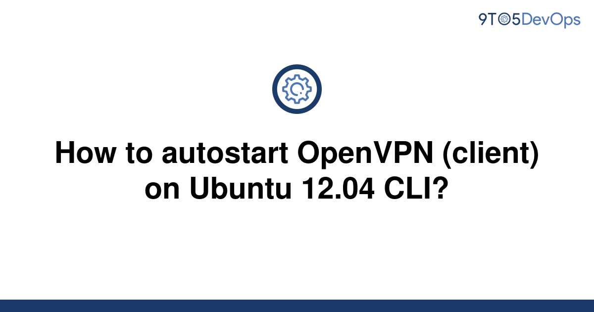 solved-how-to-autostart-openvpn-client-on-ubuntu-9to5answer