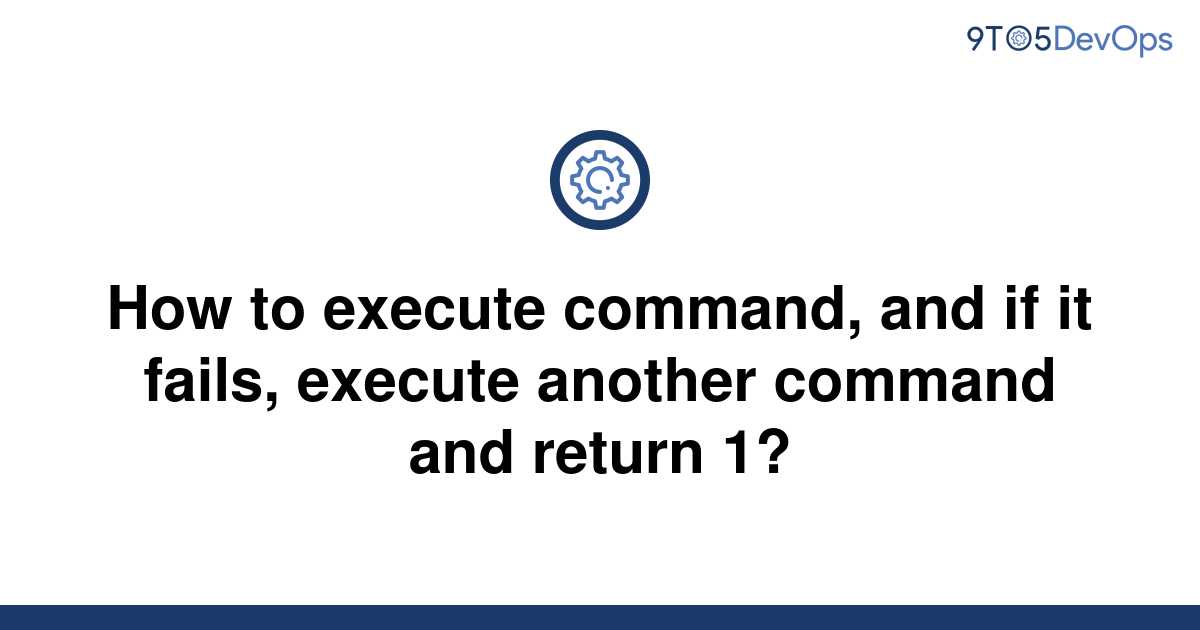 solved-how-to-execute-command-and-if-it-fails-execute-9to5answer