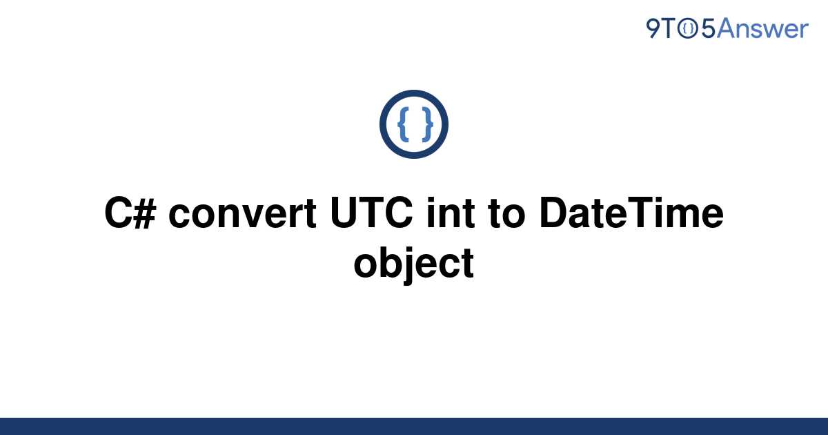 solved-c-convert-utc-int-to-datetime-object-9to5answer