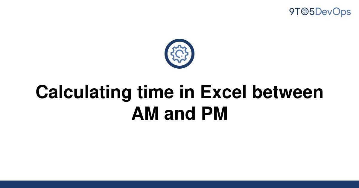 solved-calculating-time-in-excel-between-am-and-pm-9to5answer