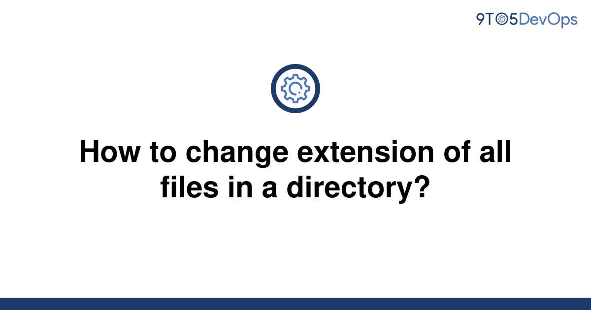 solved-how-to-change-extension-of-all-files-in-a-9to5answer