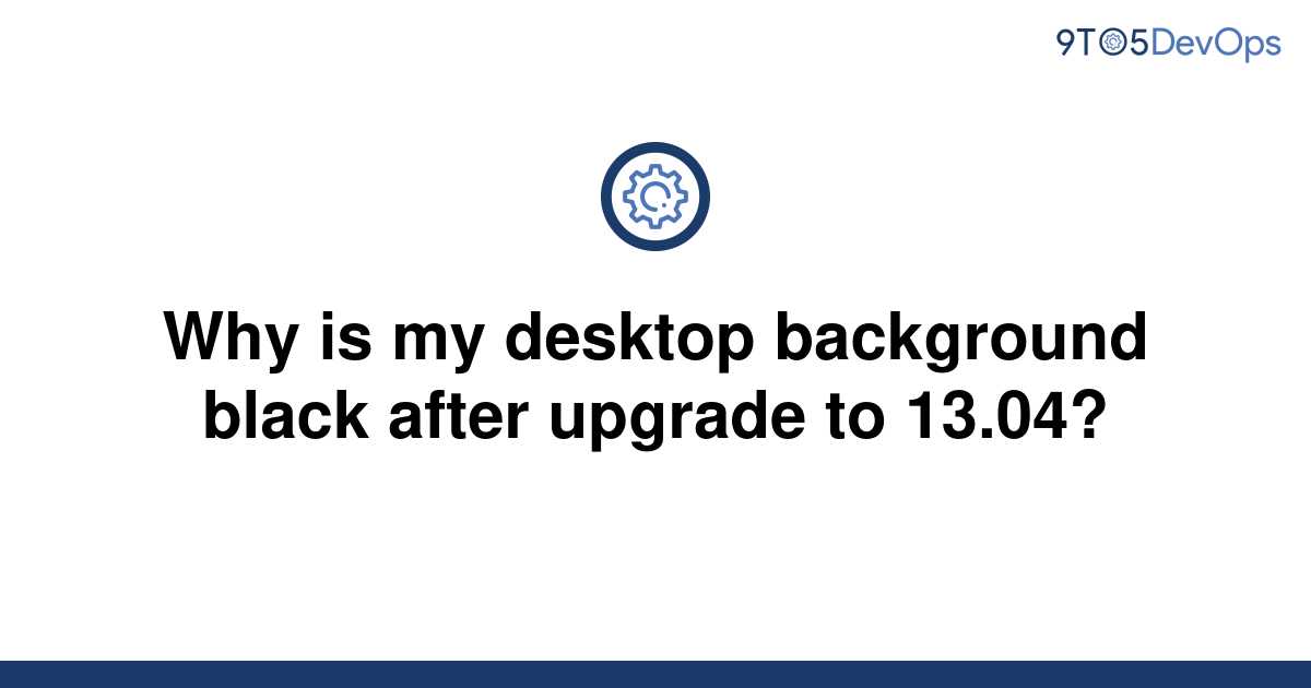 [Solved] Why is my desktop background black after upgrade 9to5Answer