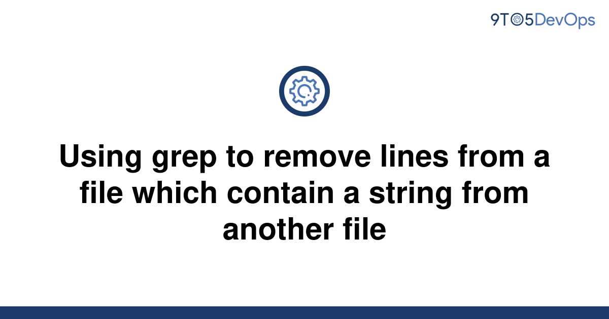 solved-using-grep-to-remove-lines-from-a-file-which-9to5answer