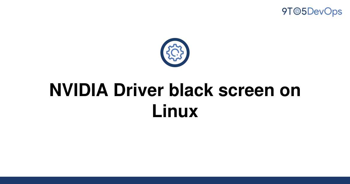 solved-nvidia-driver-black-screen-on-linux-9to5answer