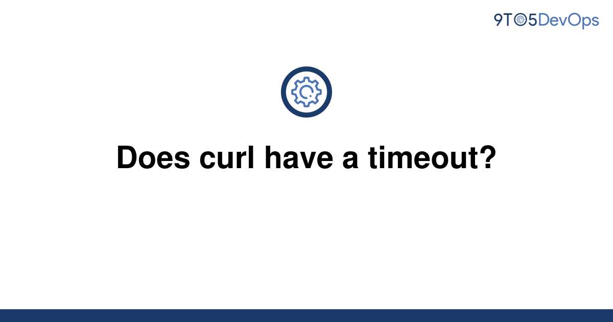 Does Curl Have A Timeout