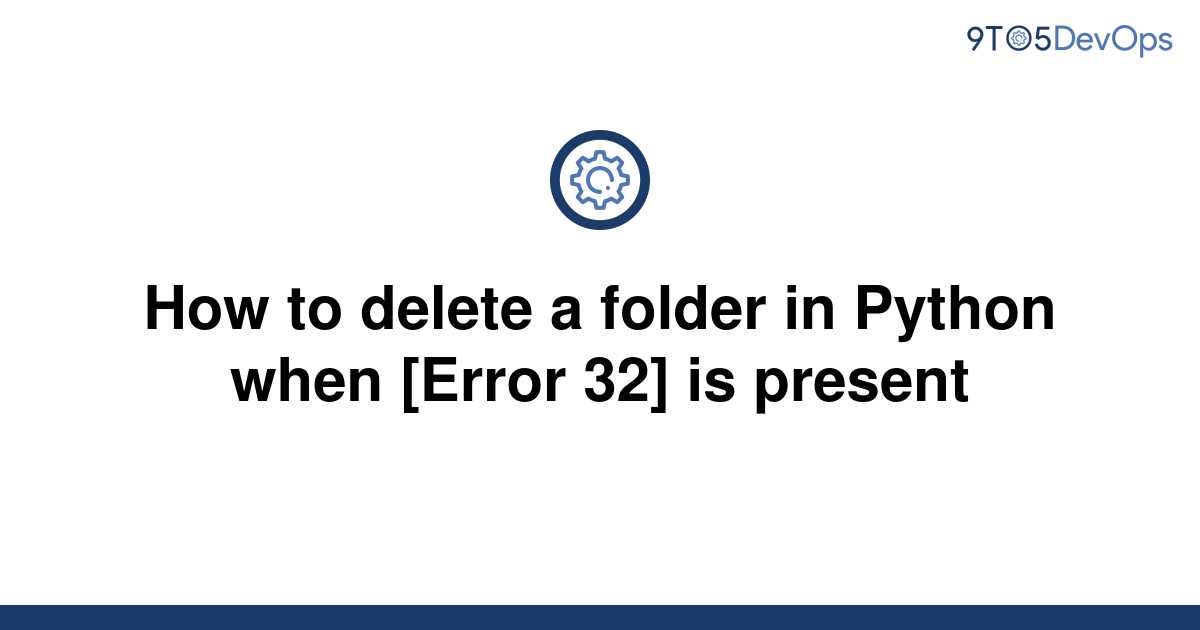 solved-how-to-delete-a-folder-in-python-when-error-32-9to5answer