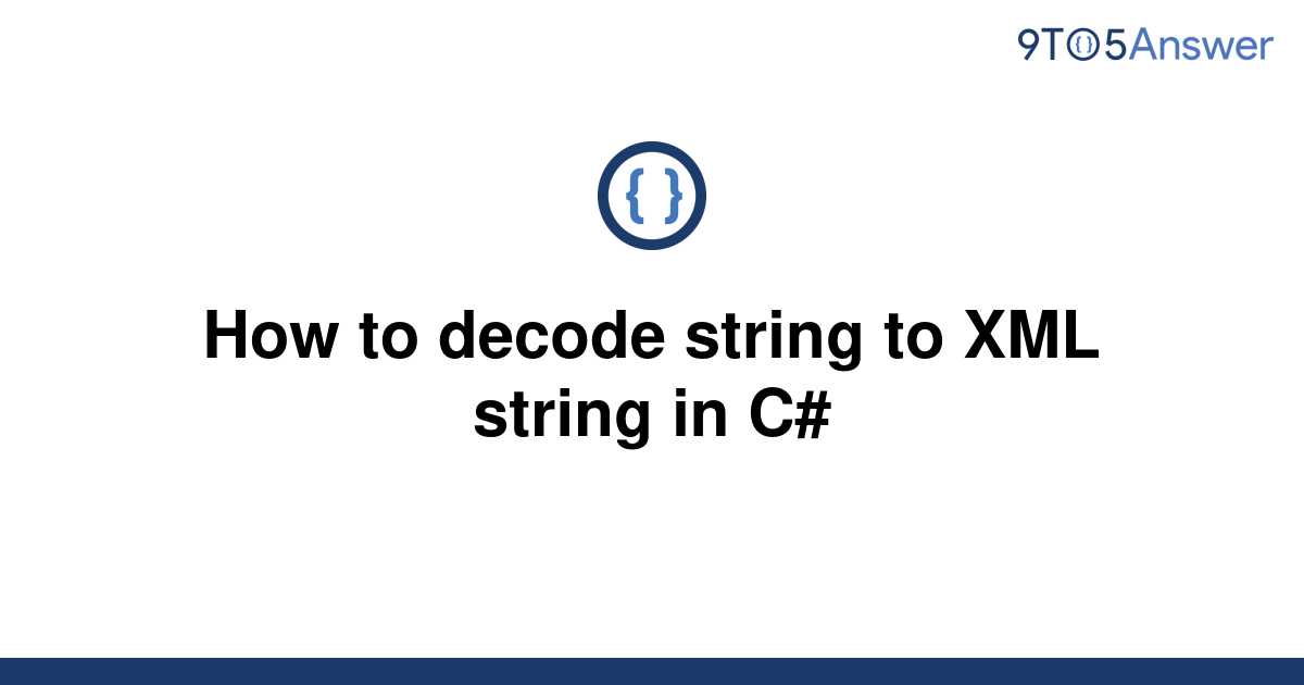 solved-how-to-decode-string-to-xml-string-in-c-9to5answer