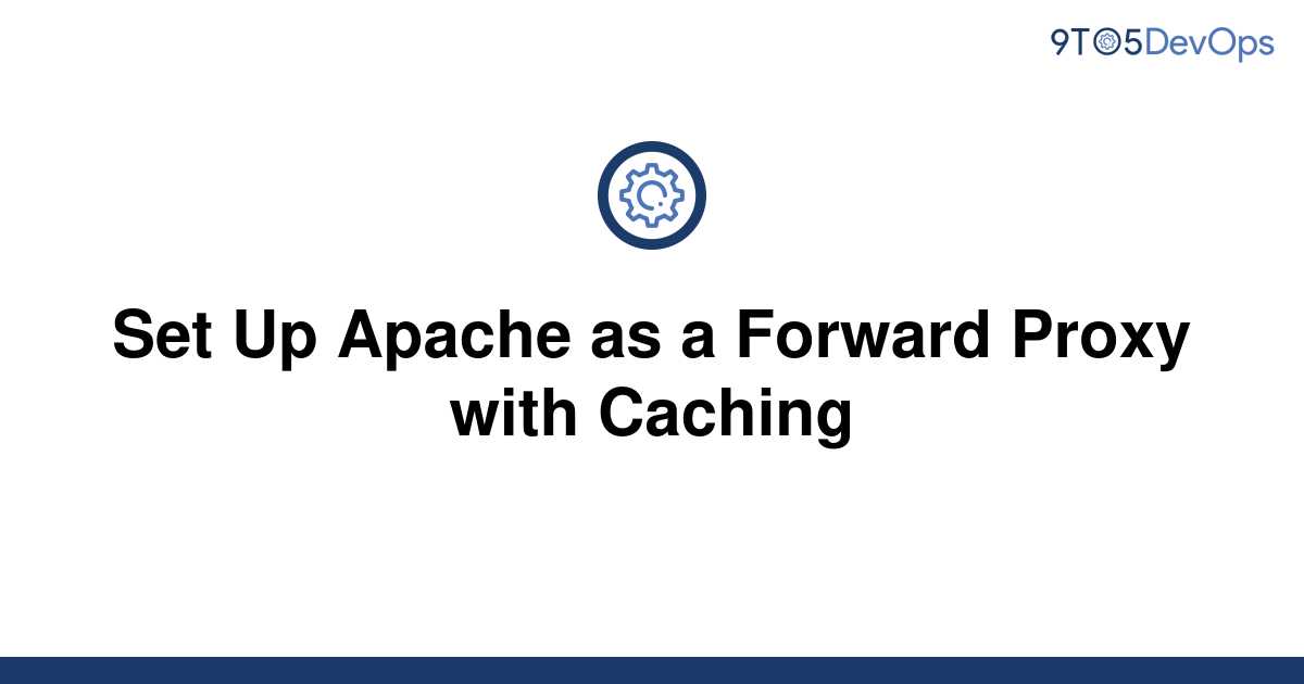 solved-set-up-apache-as-a-forward-proxy-with-caching-9to5answer