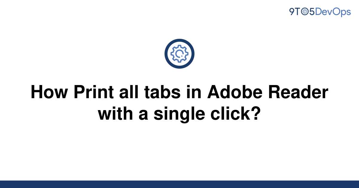 solved-how-print-all-tabs-in-adobe-reader-with-a-single-9to5answer