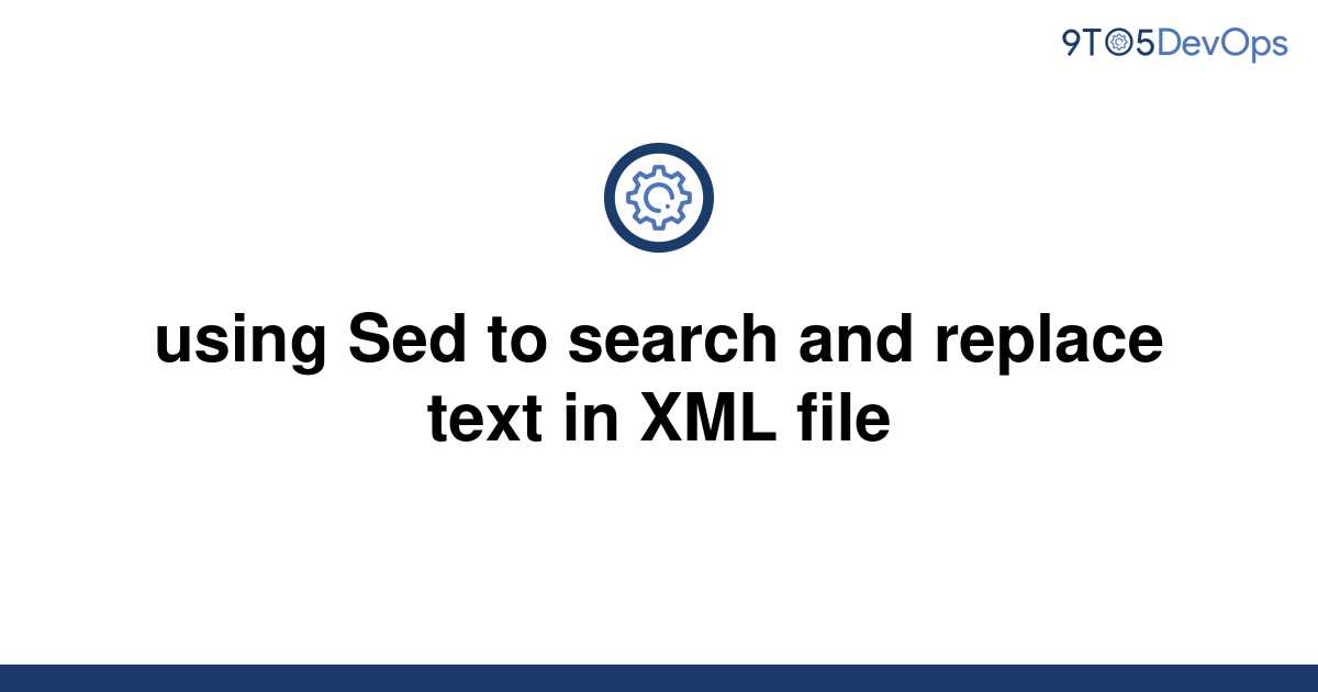 solved-using-sed-to-search-and-replace-text-in-xml-file-9to5answer