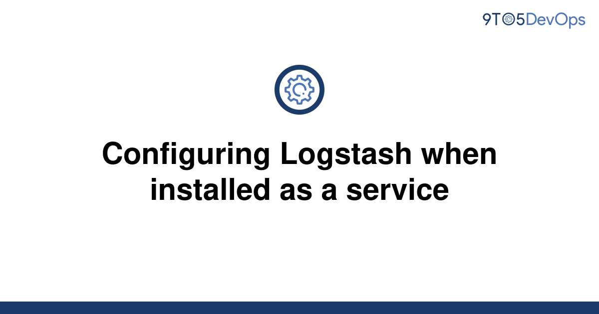 solved-configuring-logstash-when-installed-as-a-service-9to5answer