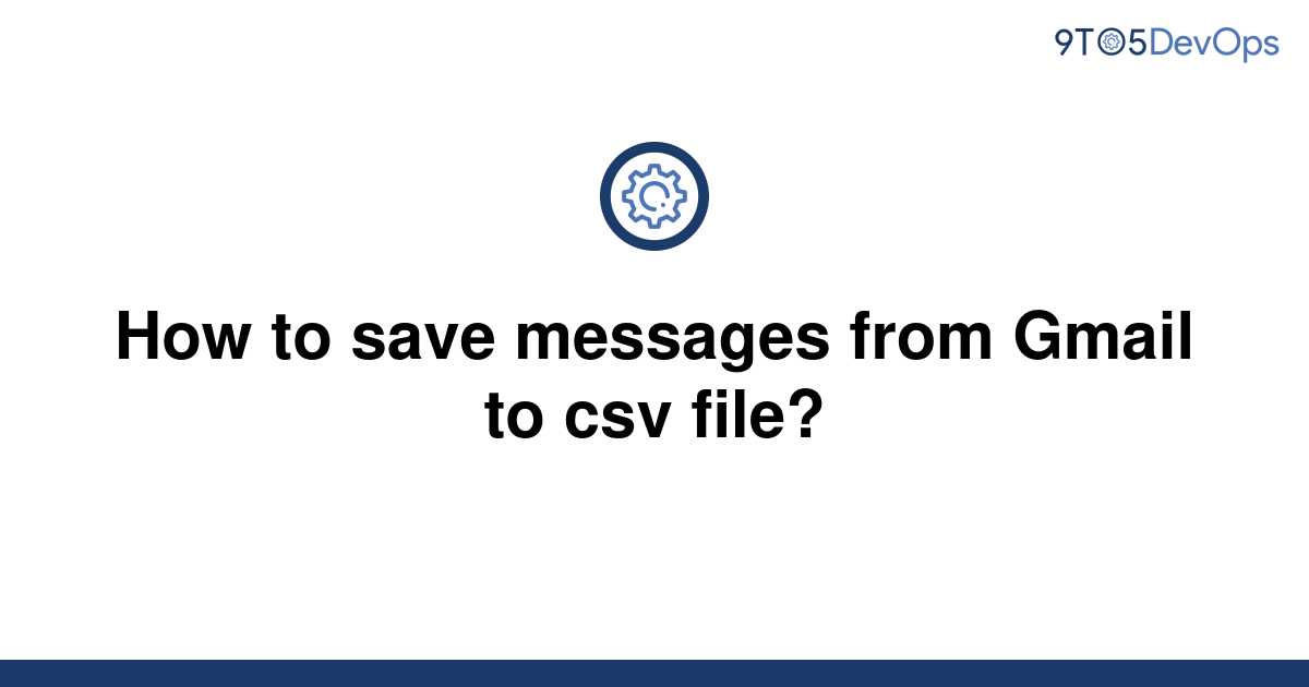 [Solved] How to save messages from Gmail to csv file? 9to5Answer