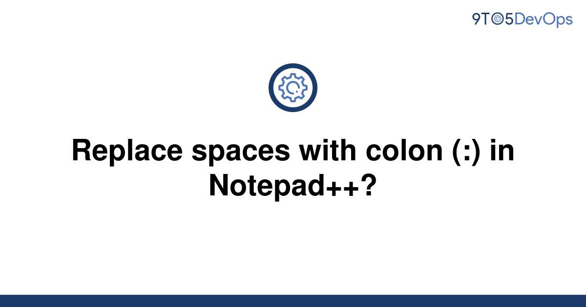 solved-replace-spaces-with-colon-in-notepad-9to5answer