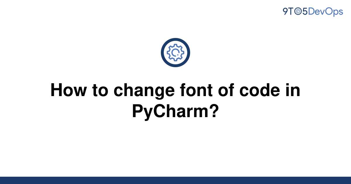 solved-how-to-change-font-of-code-in-pycharm-9to5answer