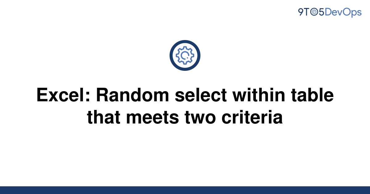 solved-excel-random-select-within-table-that-meets-two-9to5answer