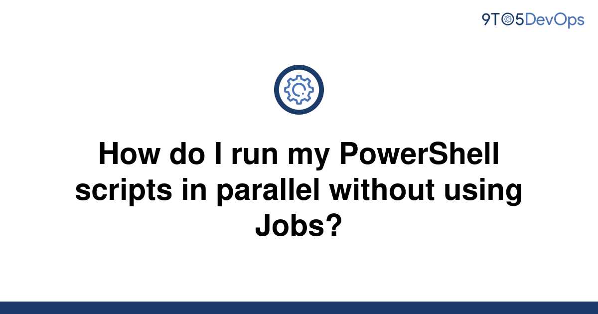 solved-how-do-i-run-my-powershell-scripts-in-parallel-9to5answer