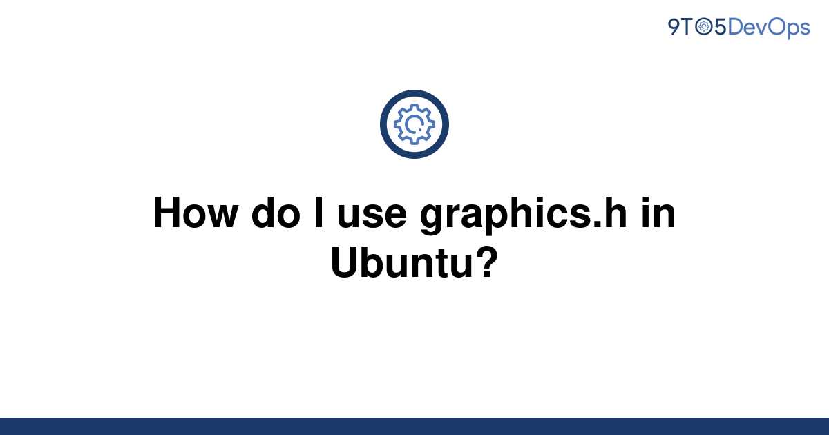 solved-how-do-i-use-graphics-h-in-ubuntu-9to5answer