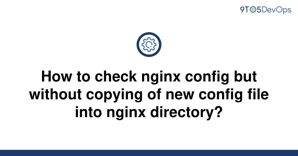 solved-how-to-check-nginx-config-but-without-copying-of-9to5answer