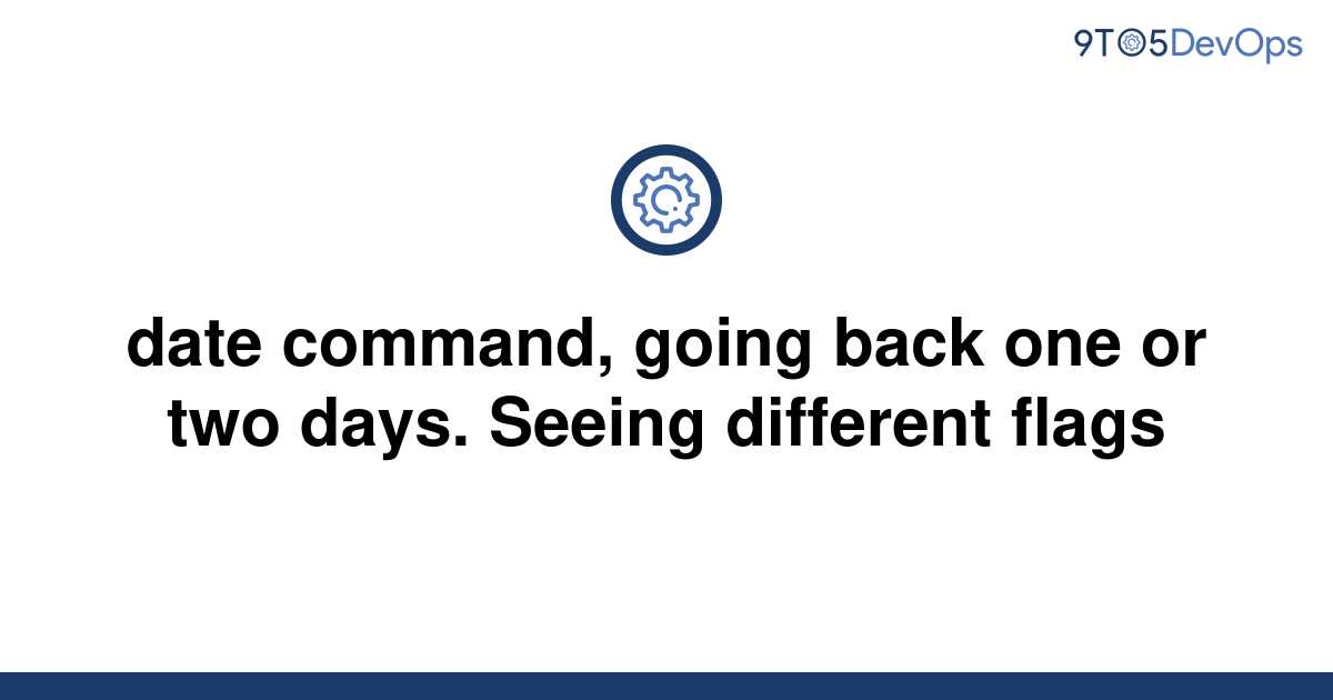 solved-date-command-going-back-one-or-two-days-seeing-9to5answer