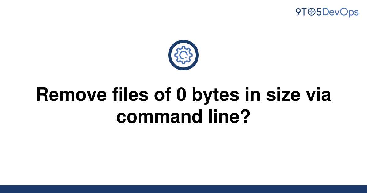 solved-remove-files-of-0-bytes-in-size-via-command-9to5answer