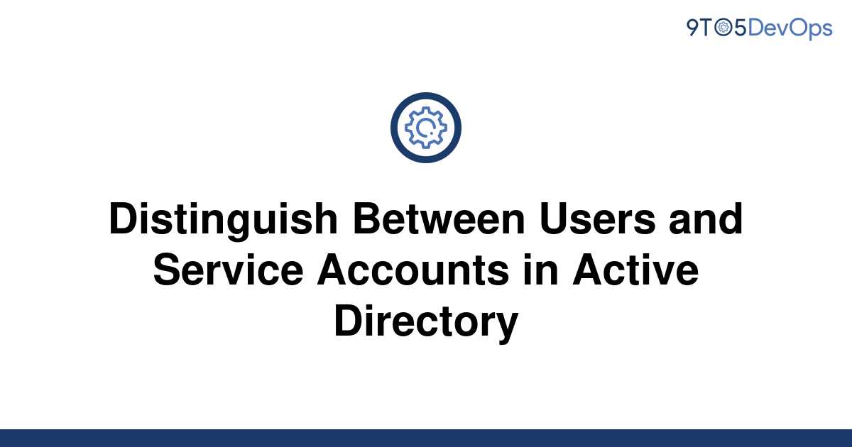 solved-distinguish-between-users-and-service-accounts-9to5answer