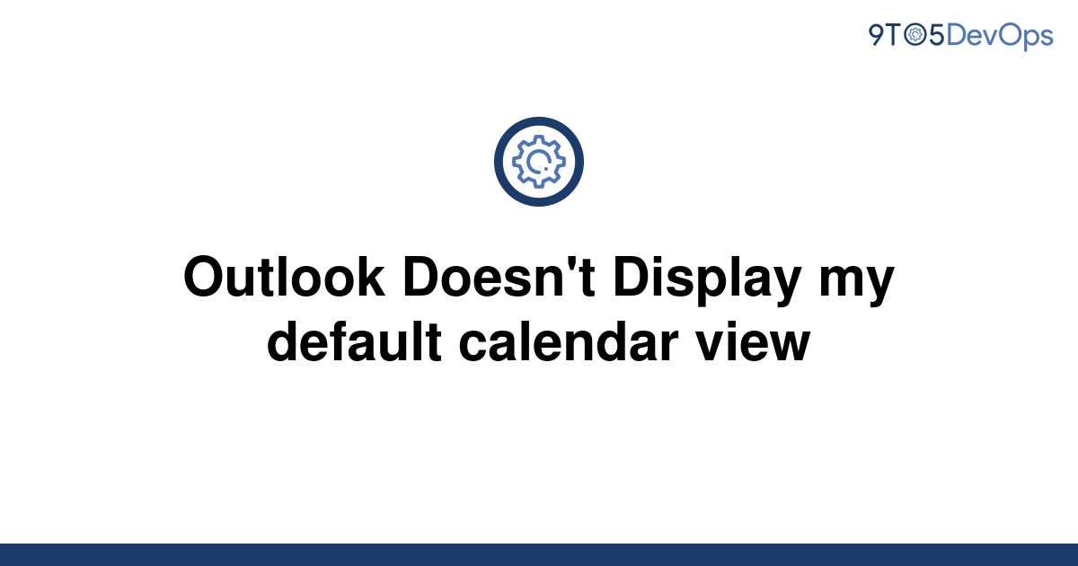 [Solved] Outlook Doesn't Display my default calendar view 9to5Answer