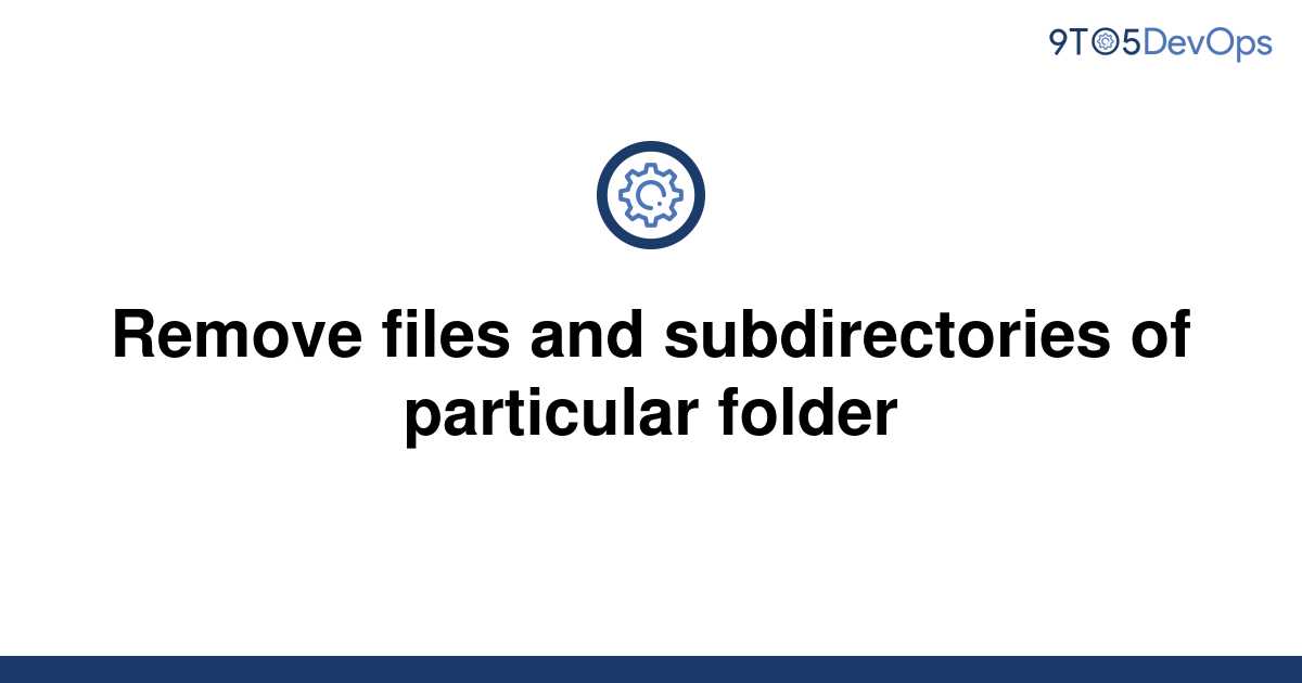 solved-remove-files-and-subdirectories-of-particular-9to5answer