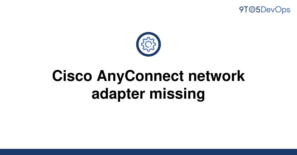 [Solved] Cisco AnyConnect network adapter missing 9to5Answer