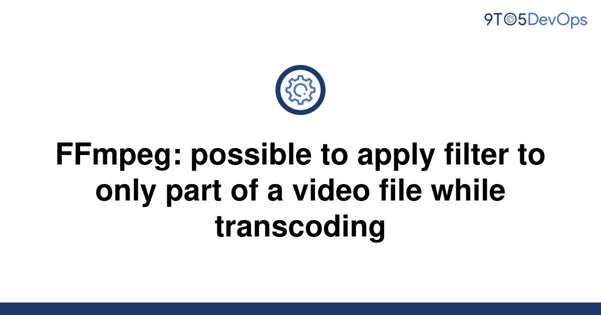 solved-ffmpeg-possible-to-apply-filter-to-only-part-of-9to5answer