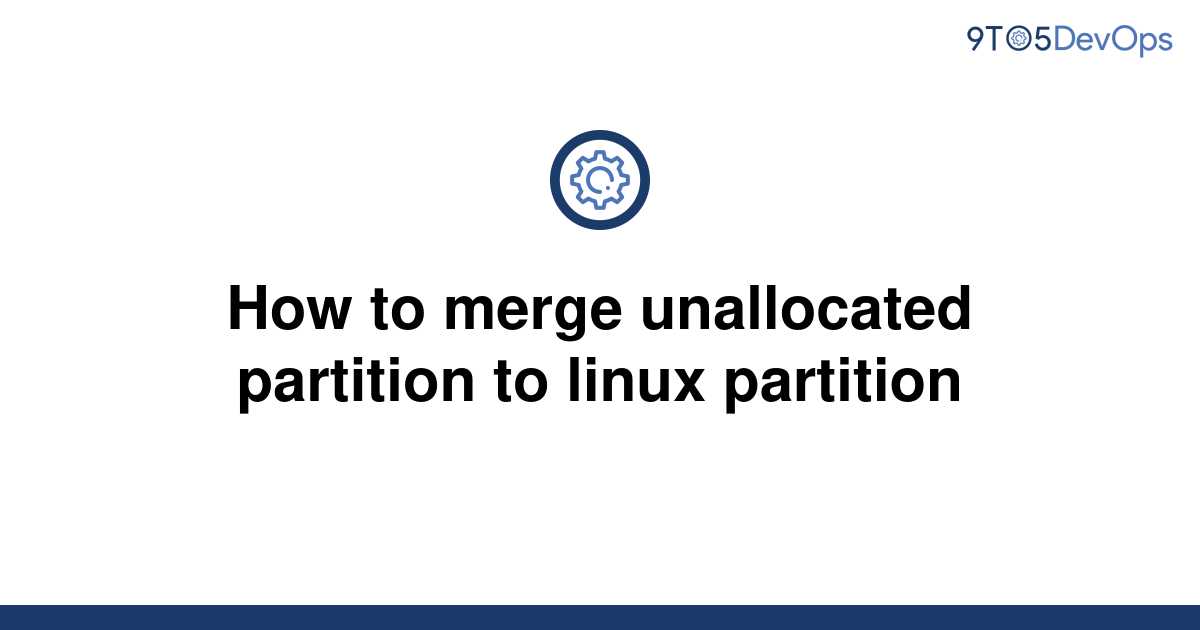 solved-how-to-merge-unallocated-partition-to-linux-9to5answer