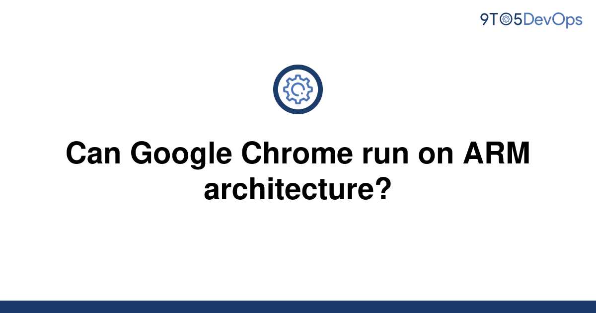 solved-can-google-chrome-run-on-arm-architecture-9to5answer