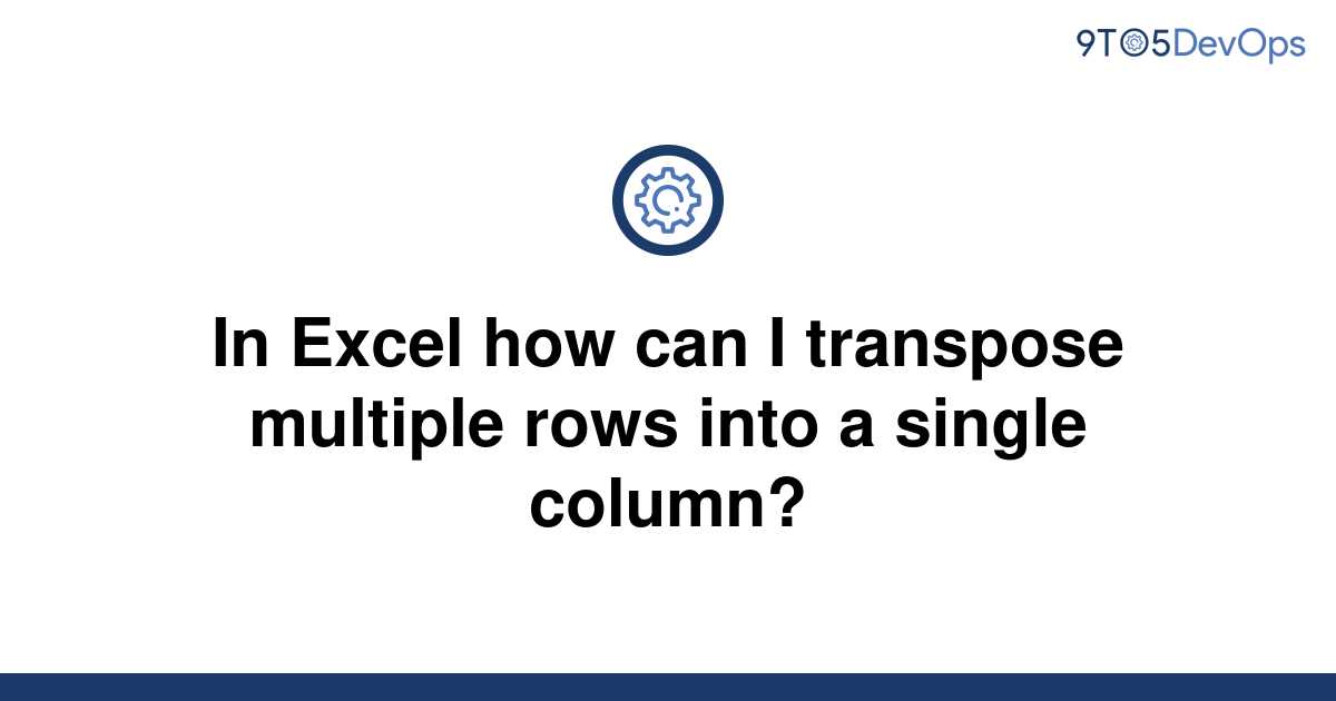 solved-in-excel-how-can-i-transpose-multiple-rows-into-9to5answer