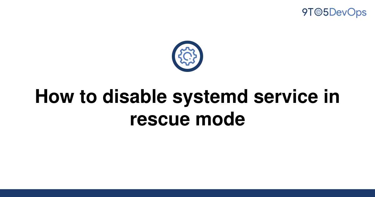 solved-how-to-disable-systemd-service-in-rescue-mode-9to5answer