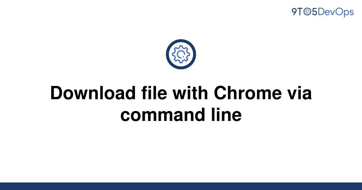 solved-download-file-with-chrome-via-command-line-9to5answer