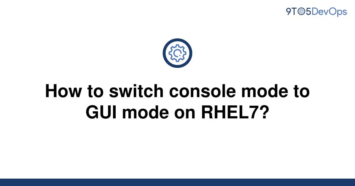 solved-how-to-switch-console-mode-to-gui-mode-on-rhel7-9to5answer