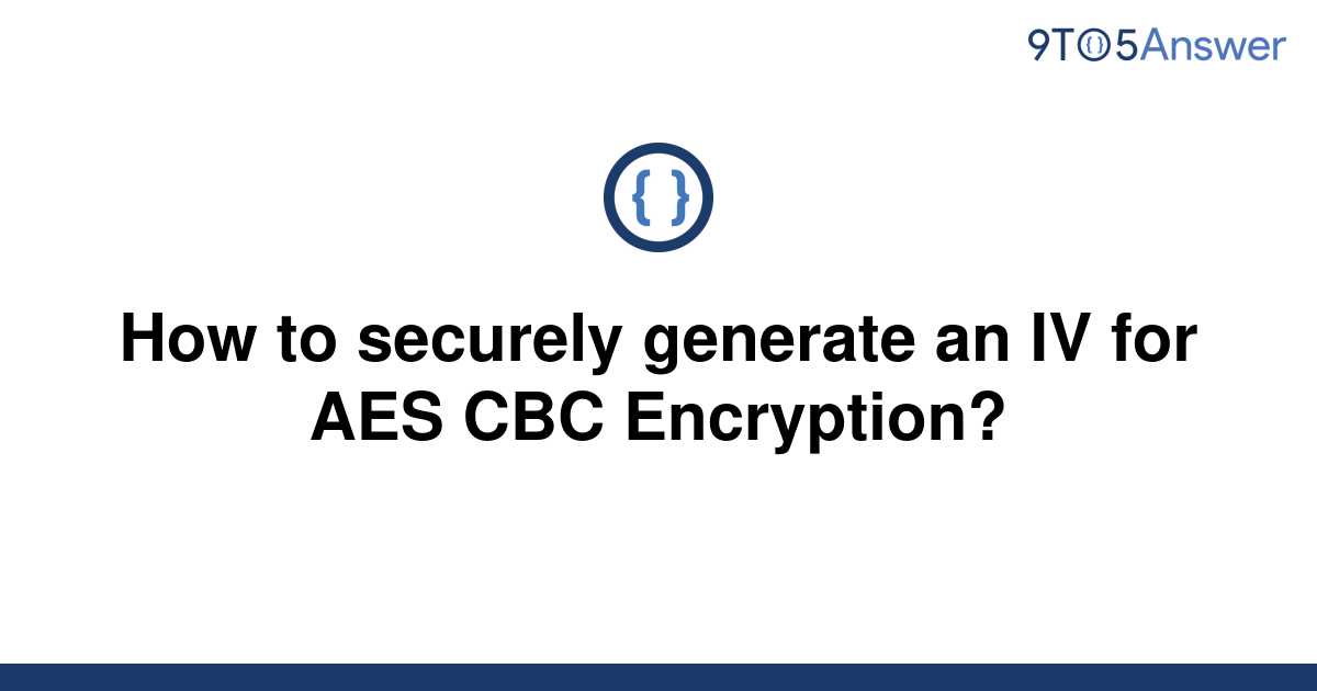 [solved] How To Securely Generate An Iv For Aes Cbc 9to5answer