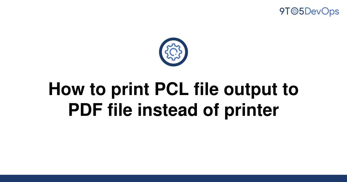 solved-how-to-print-pcl-file-output-to-pdf-file-instead-9to5answer