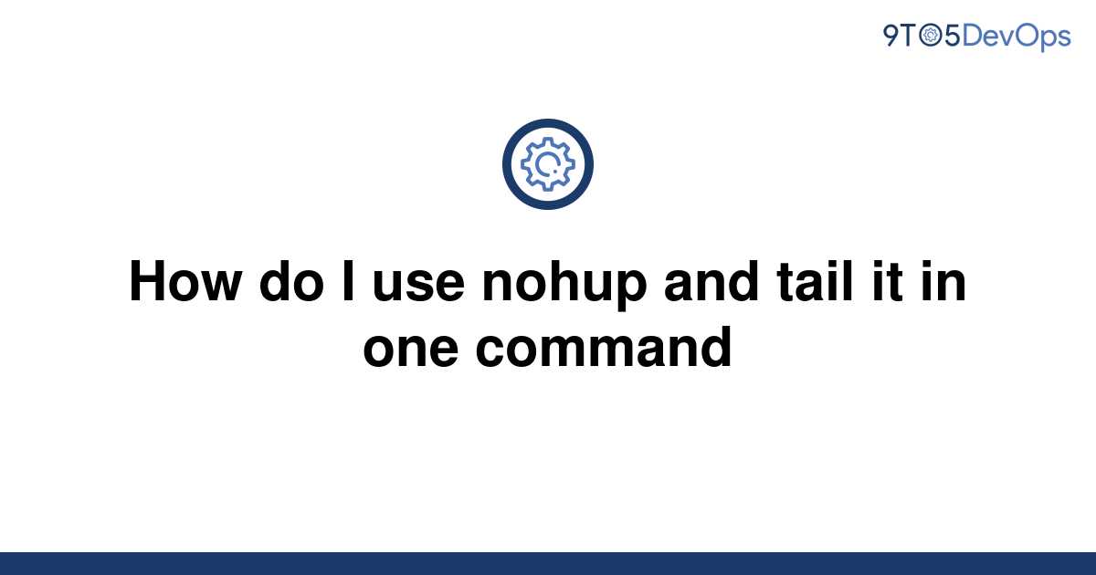 solved-how-do-i-use-nohup-and-tail-it-in-one-command-9to5answer