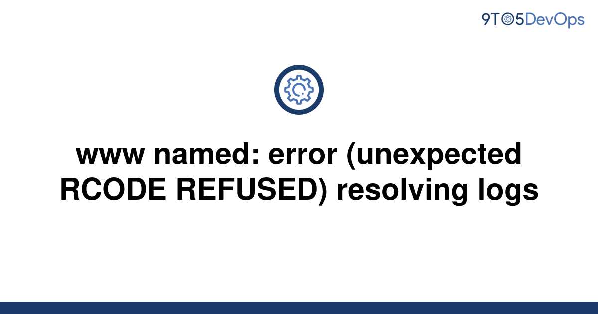 refused unexpected rcode resolving