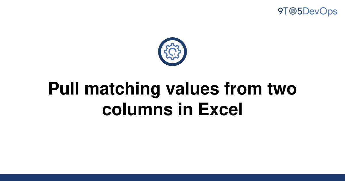 solved-pull-matching-values-from-two-columns-in-excel-9to5answer