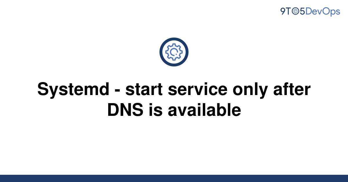 solved-systemd-start-service-only-after-dns-is-9to5answer