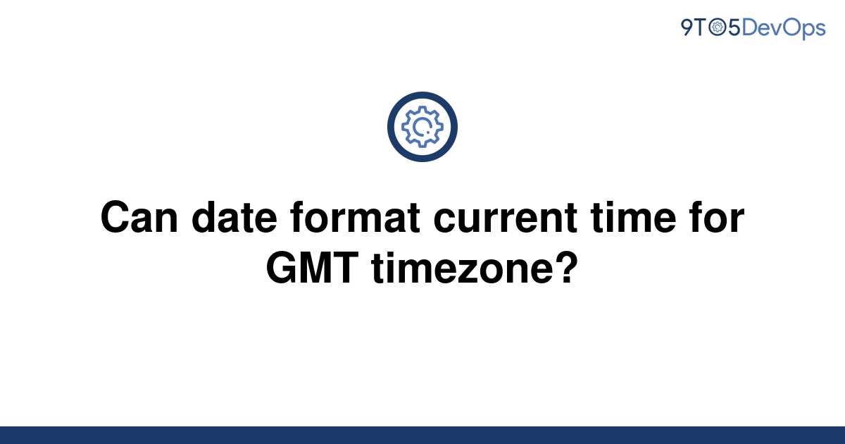 solved-can-date-format-current-time-for-gmt-timezone-9to5answer