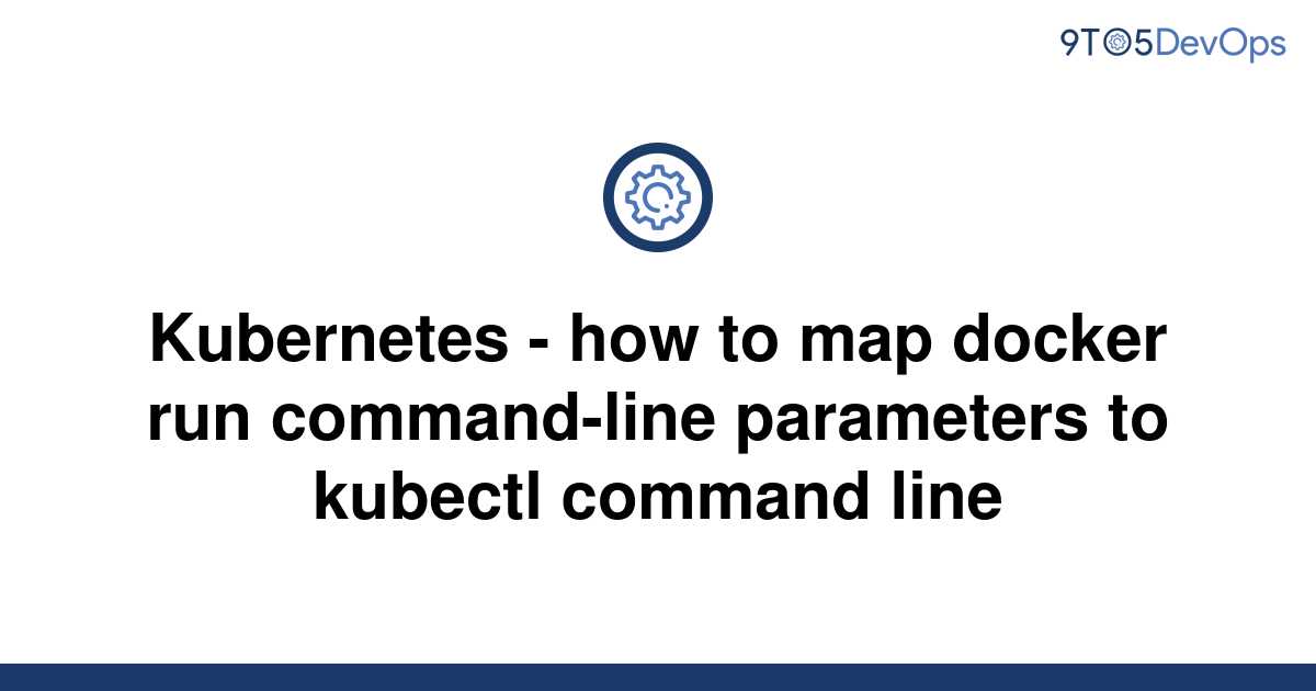 solved-kubernetes-how-to-map-docker-run-command-line-9to5answer