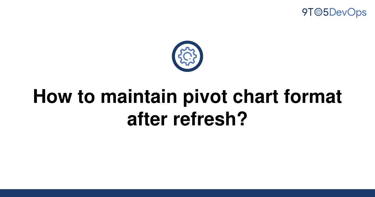 solved-how-to-maintain-pivot-chart-format-after-9to5answer