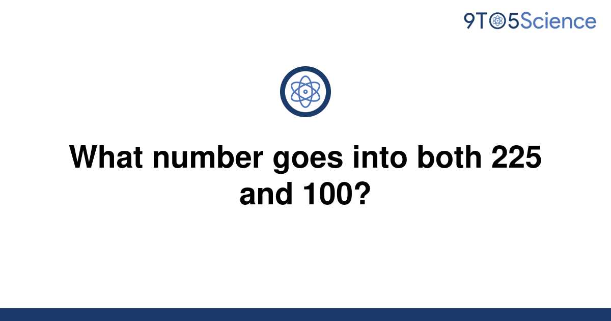 [Solved] What number goes into both 225 and 100? | 9to5Science