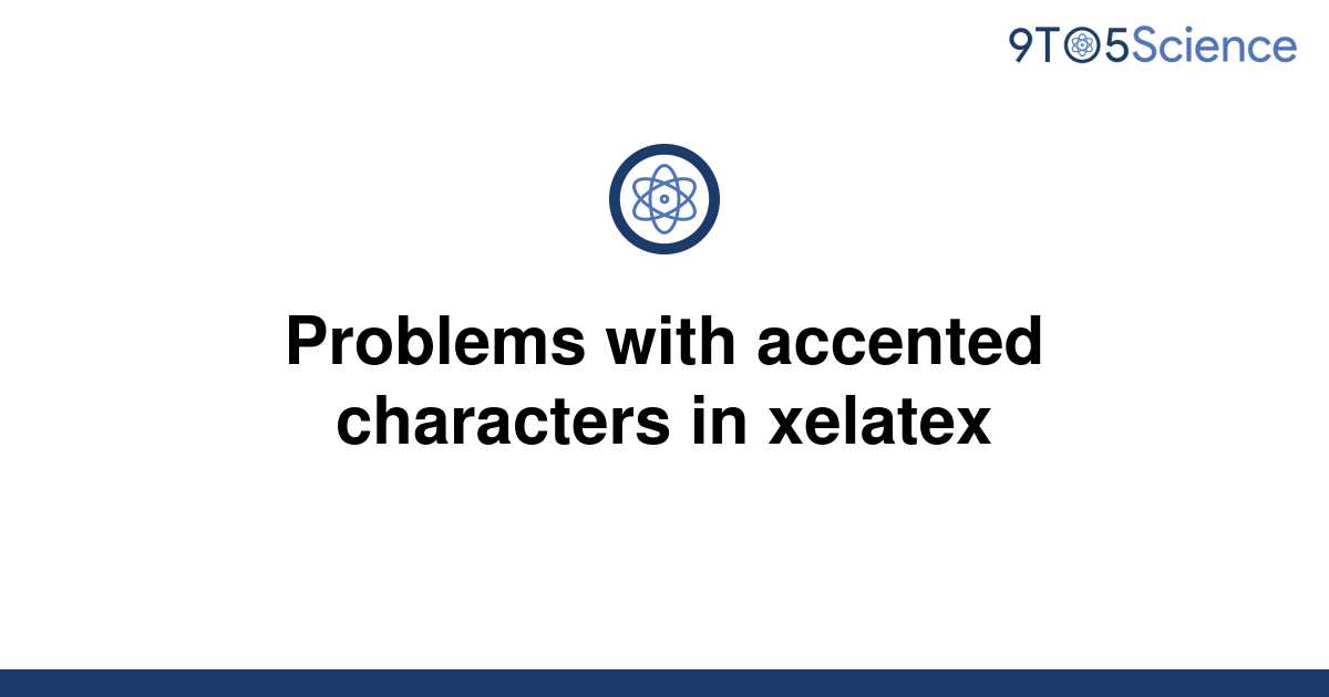 solved-problems-with-accented-characters-in-xelatex-9to5science