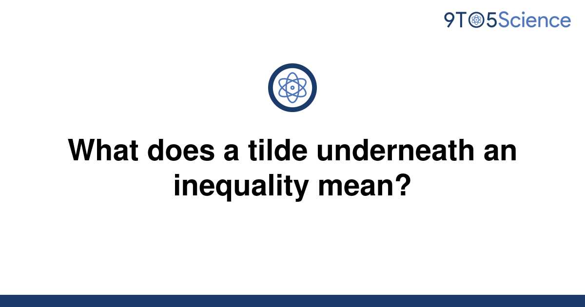 solved-what-does-a-tilde-underneath-an-inequality-9to5science