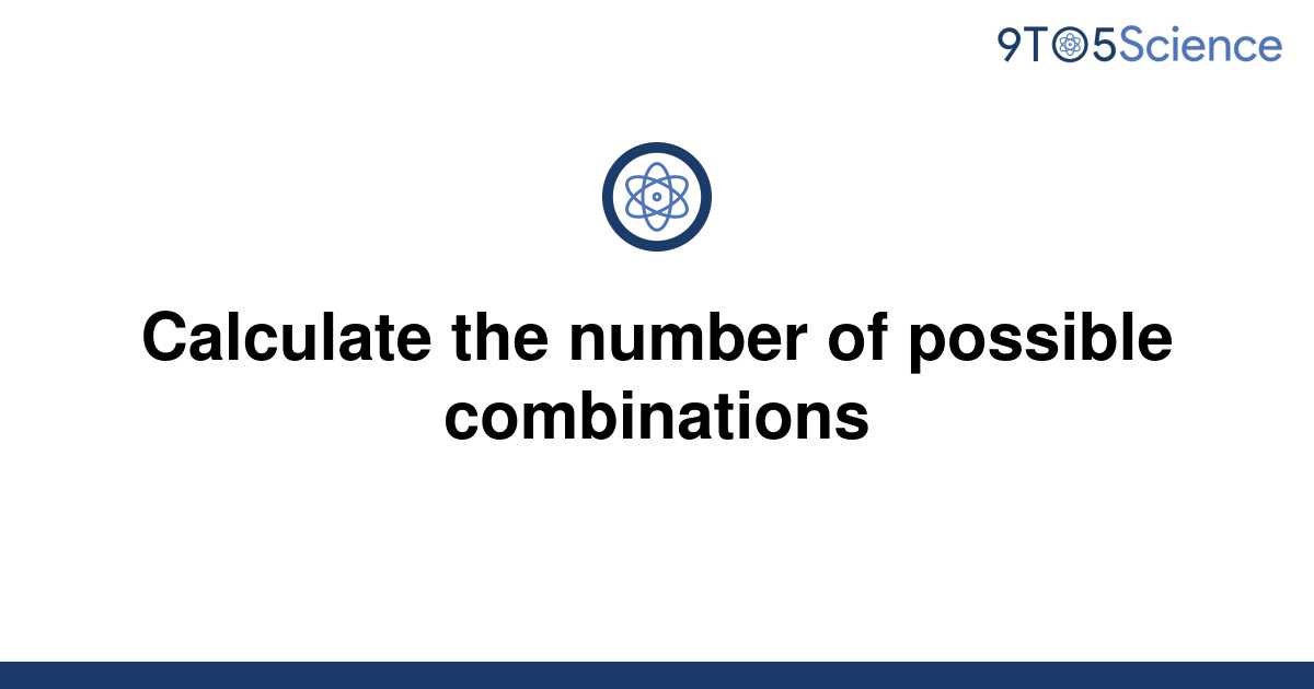 solved-calculate-the-number-of-possible-combinations-9to5science