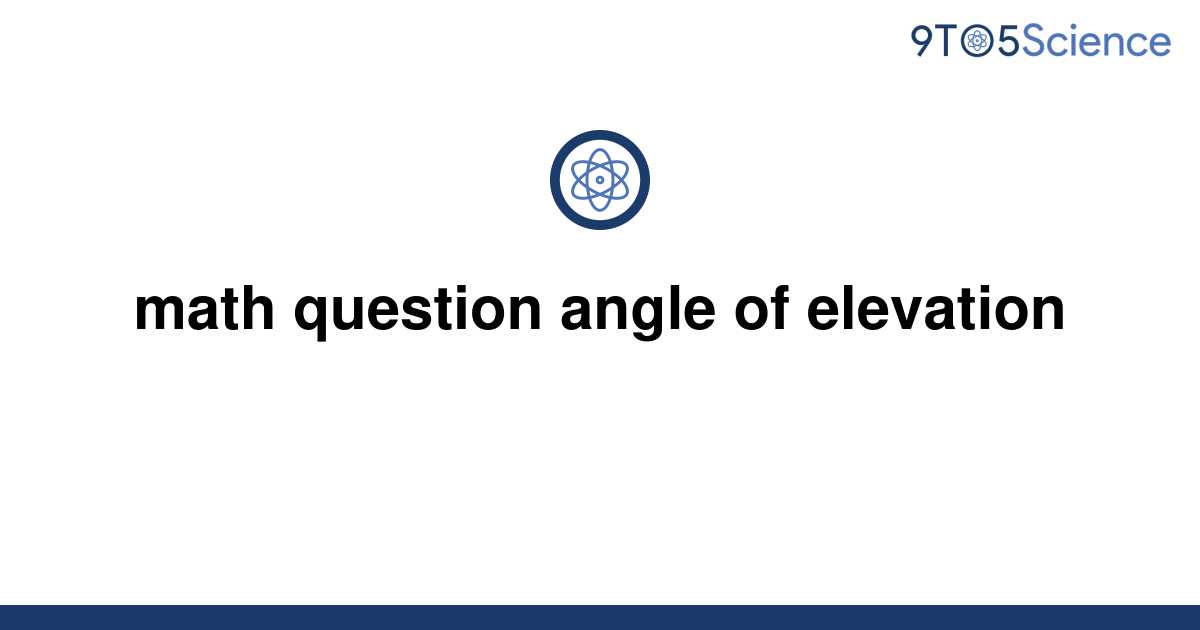 solved-math-question-angle-of-elevation-9to5science
