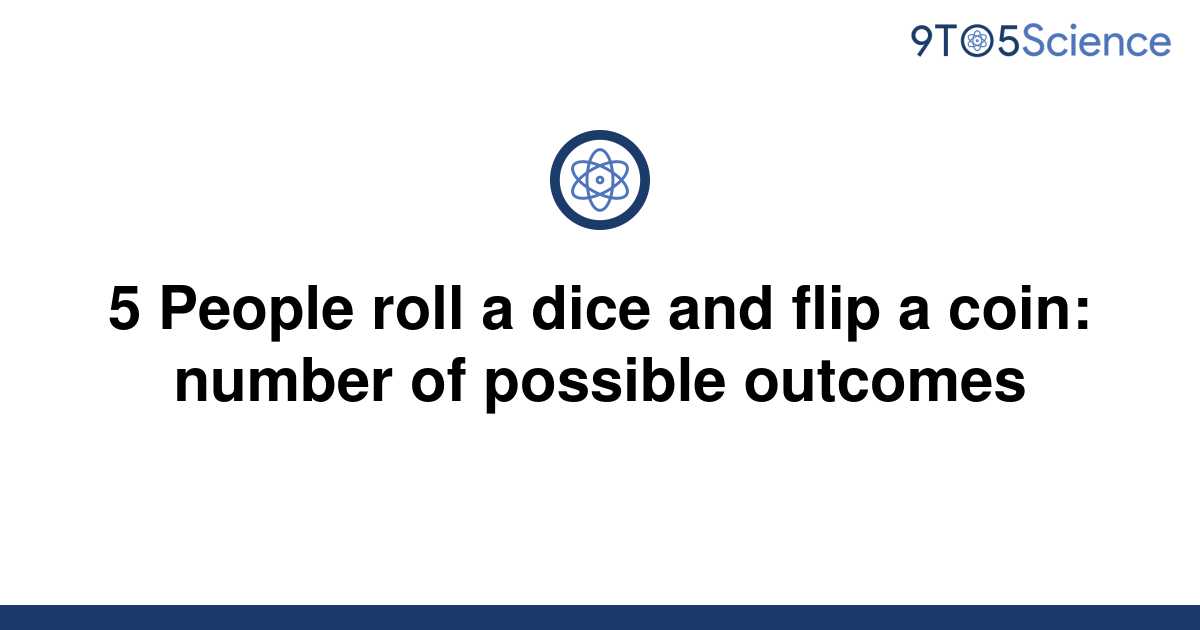 solved-5-people-roll-a-dice-and-flip-a-coin-number-of-9to5science